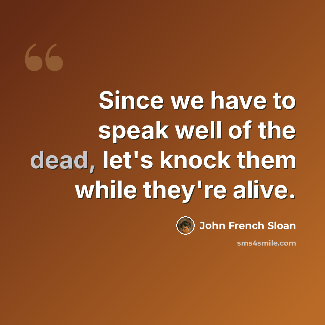 “Since we have to speak well of the dead, let's knock them while they're alive.” quote by John French Sloan
