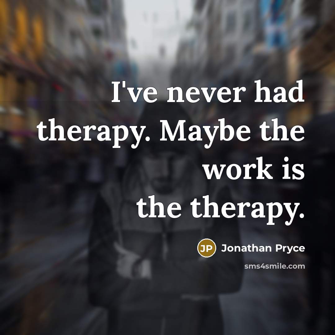 “I've never had therapy. Maybe the work is the therapy.” quote by Jonathan Pryce