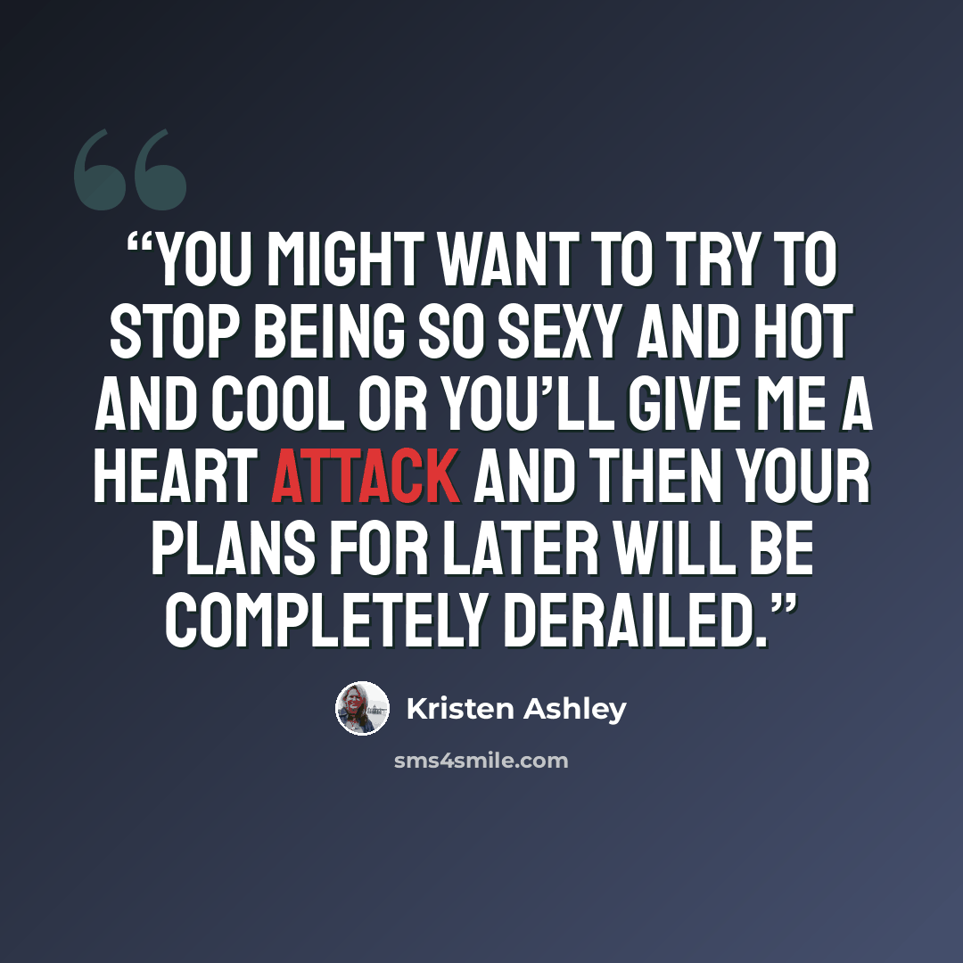 “You might want to try to stop being so sexy and hot and cool or you’ll give me a heart attack and then your plans for later will be completely derailed.” quote by Kristen Ashley