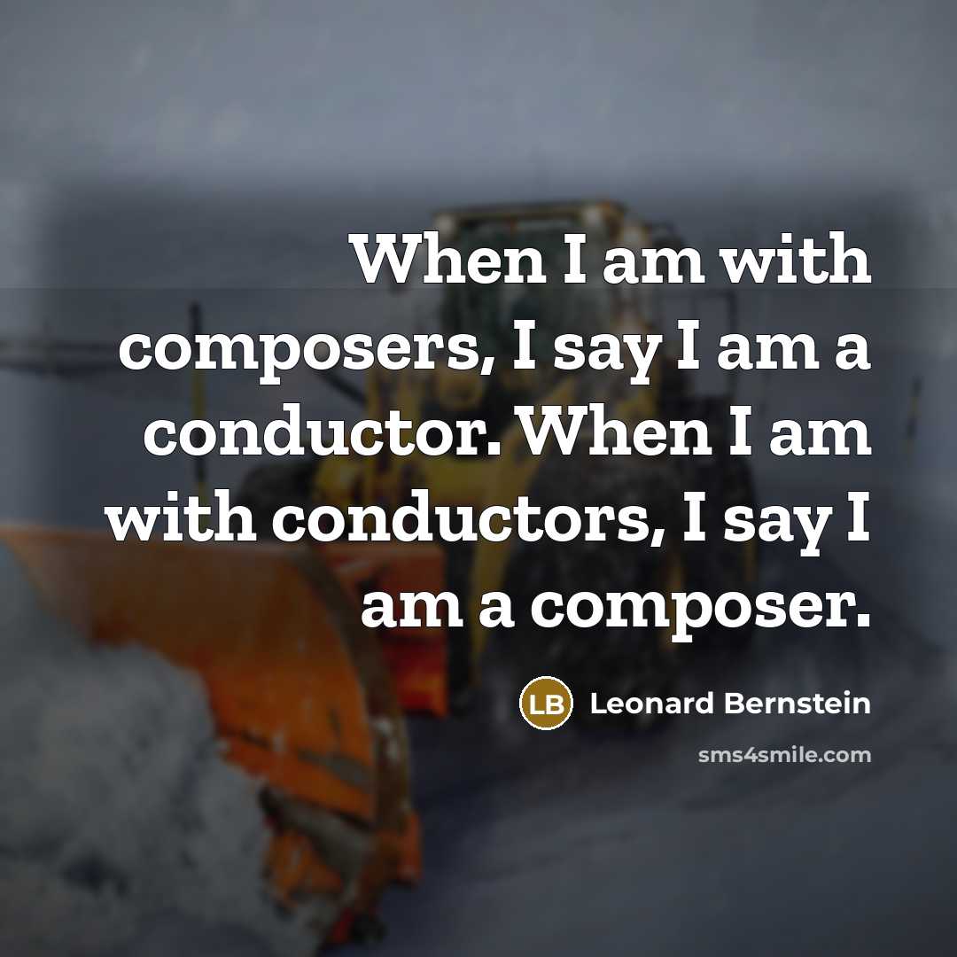 “When I am with composers, I say I am a conductor. When I am with conductors, I say I am a composer.” quote by Leonard Bernstein