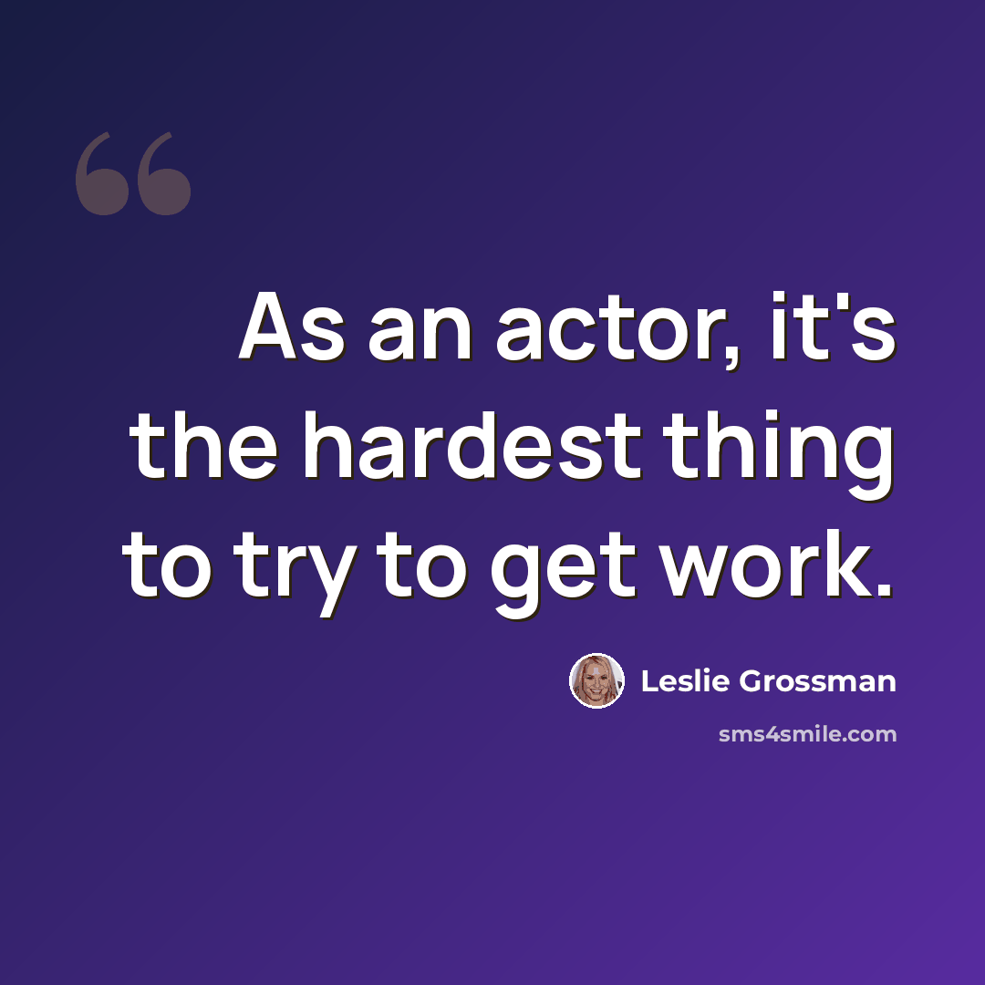 “As an actor, it's the hardest thing to try to get work.” quote by Leslie Grossman