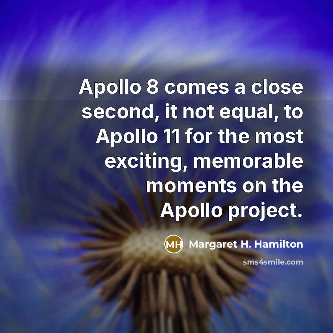 “Apollo 8 comes a close second, it not equal, to Apollo 11 for the most exciting, memorable moments on the Apollo project.” quote by Margaret H. Hamilton