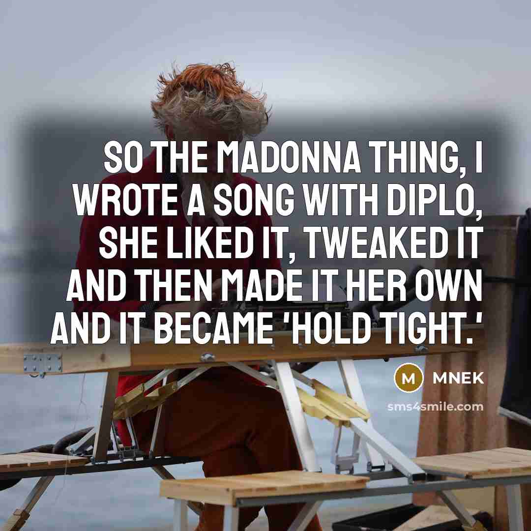 “So the Madonna thing, I wrote a song with Diplo, she liked it, tweaked it and then made it her own and it became 'Hold Tight.'” quote by MNEK