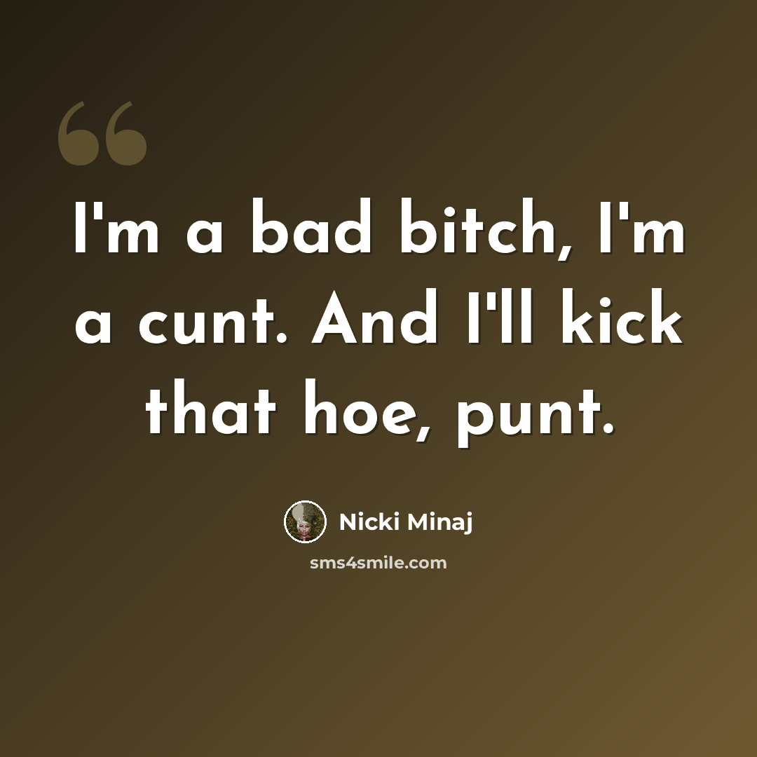 “I'm a bad bitch, I'm a cunt. And I'll kick that hoe, punt.” quote by Nicki Minaj