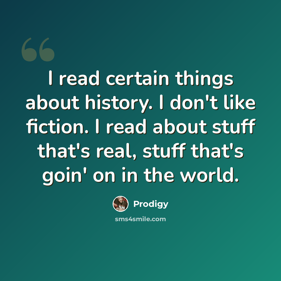 “I read certain things about history. I don't like fiction. I read about stuff that's real, stuff that's goin' on in the world.” quote by Prodigy