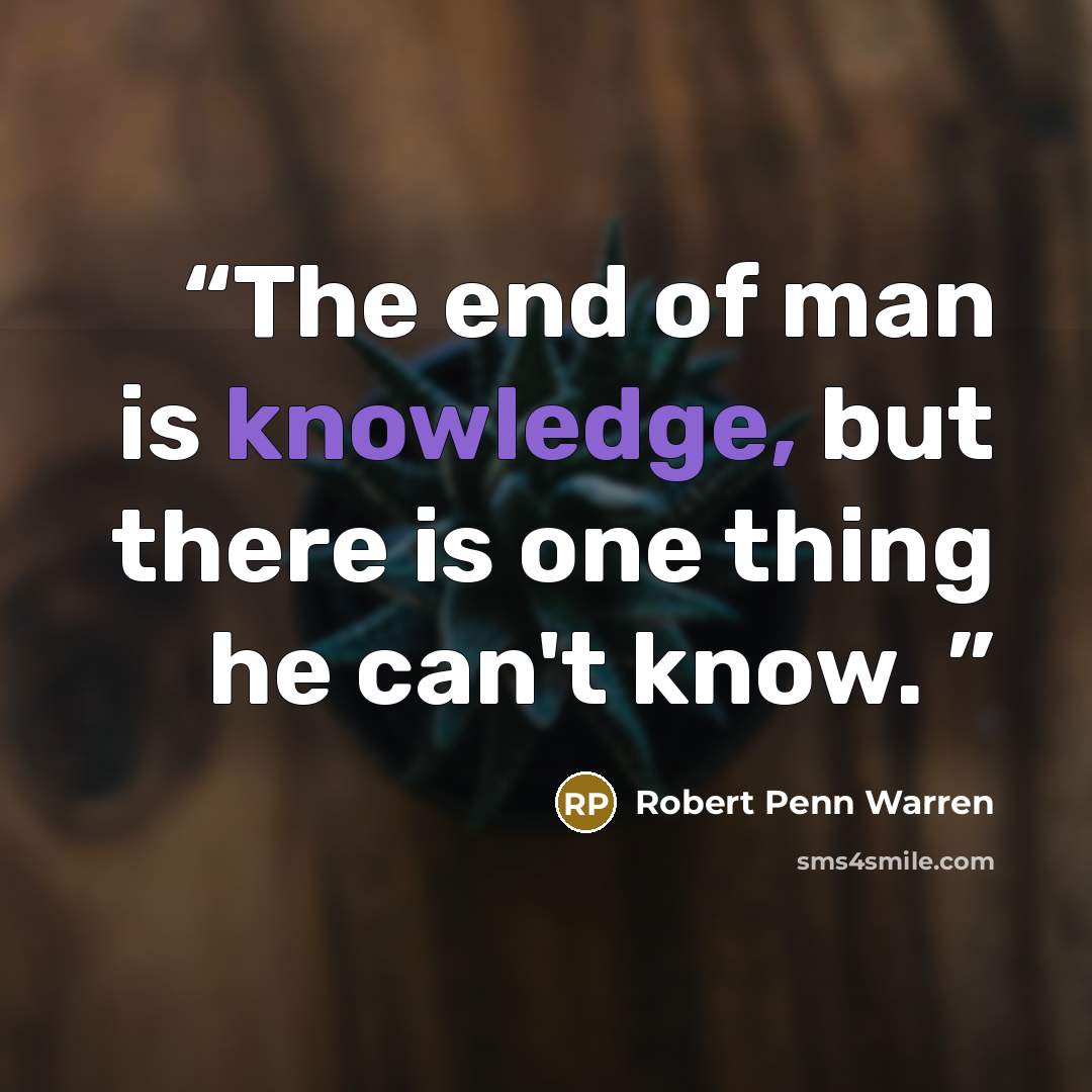 “The end of man is knowledge, but there is one thing he can't know.” quote by Robert Penn Warren