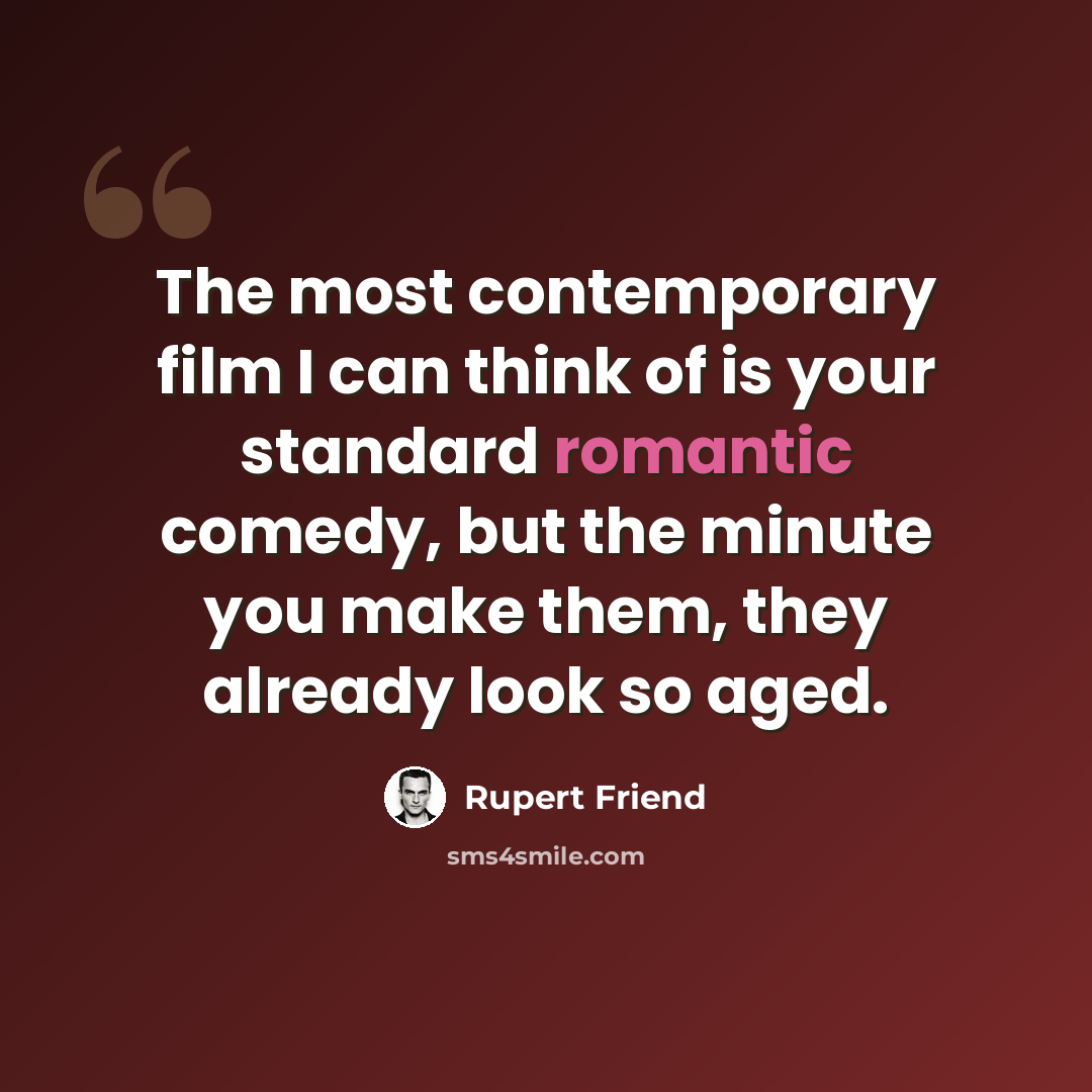 “The most contemporary film I can think of is your standard romantic comedy, but the minute you make them, they already look so aged.” quote by Rupert Friend