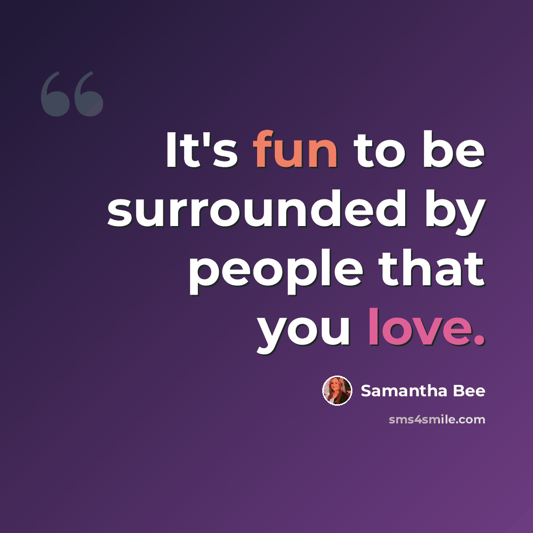 “It's fun to be surrounded by people that you love.” quote by Samantha Bee