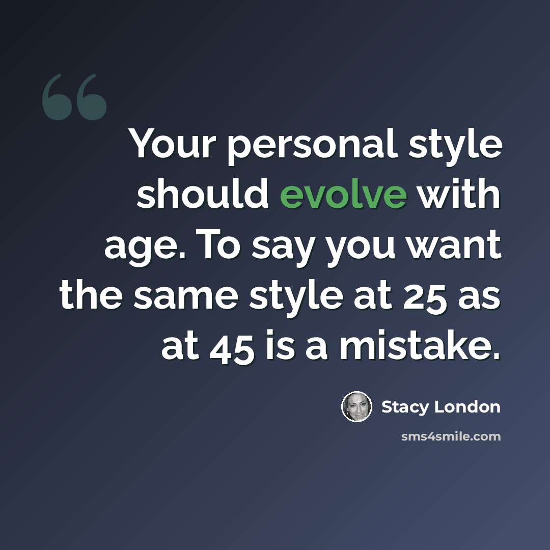 “Your personal style should evolve with age. To say you want the same style at 25 as at 45 is a mistake.” quote by Stacy London