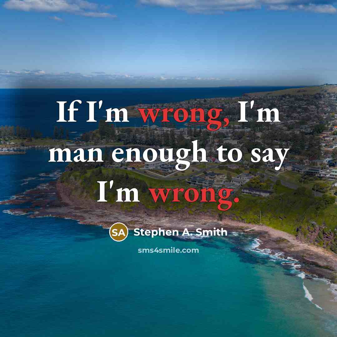 “If I'm wrong, I'm man enough to say I'm wrong.” quote by Stephen A. Smith