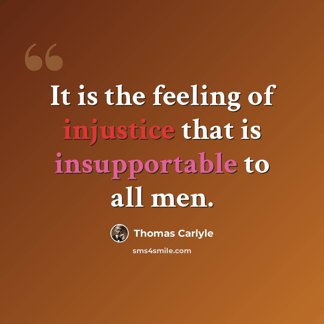 “It is the feeling of injustice that is insupportable to all men.” quote by Thomas Carlyle