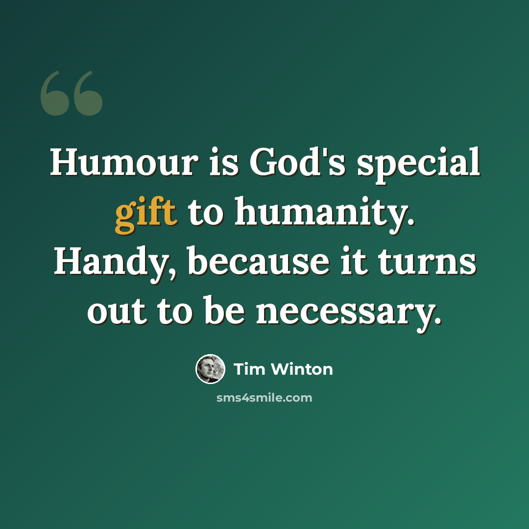 “Humour is God's special gift to humanity. Handy, because it turns out to be necessary.” quote by Tim Winton