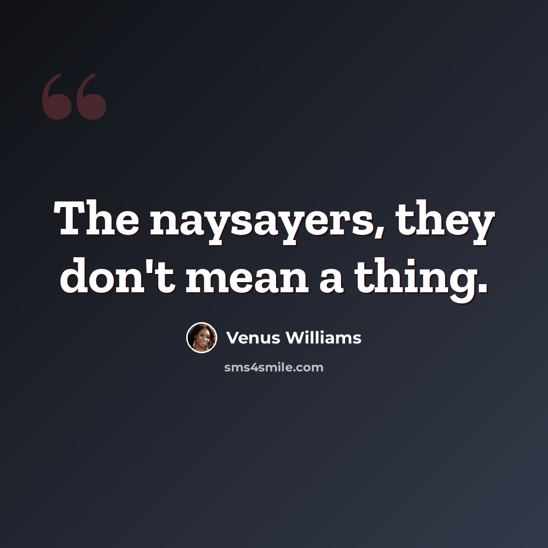 “The naysayers, they don't mean a thing.” quote by Venus Williams