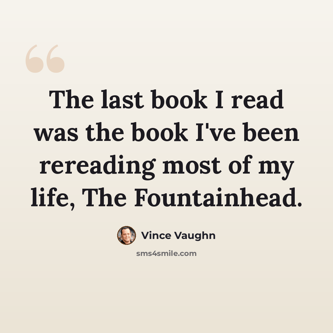 “The last book I read was the book I've been rereading most of my life, The Fountainhead.” quote by Vince Vaughn