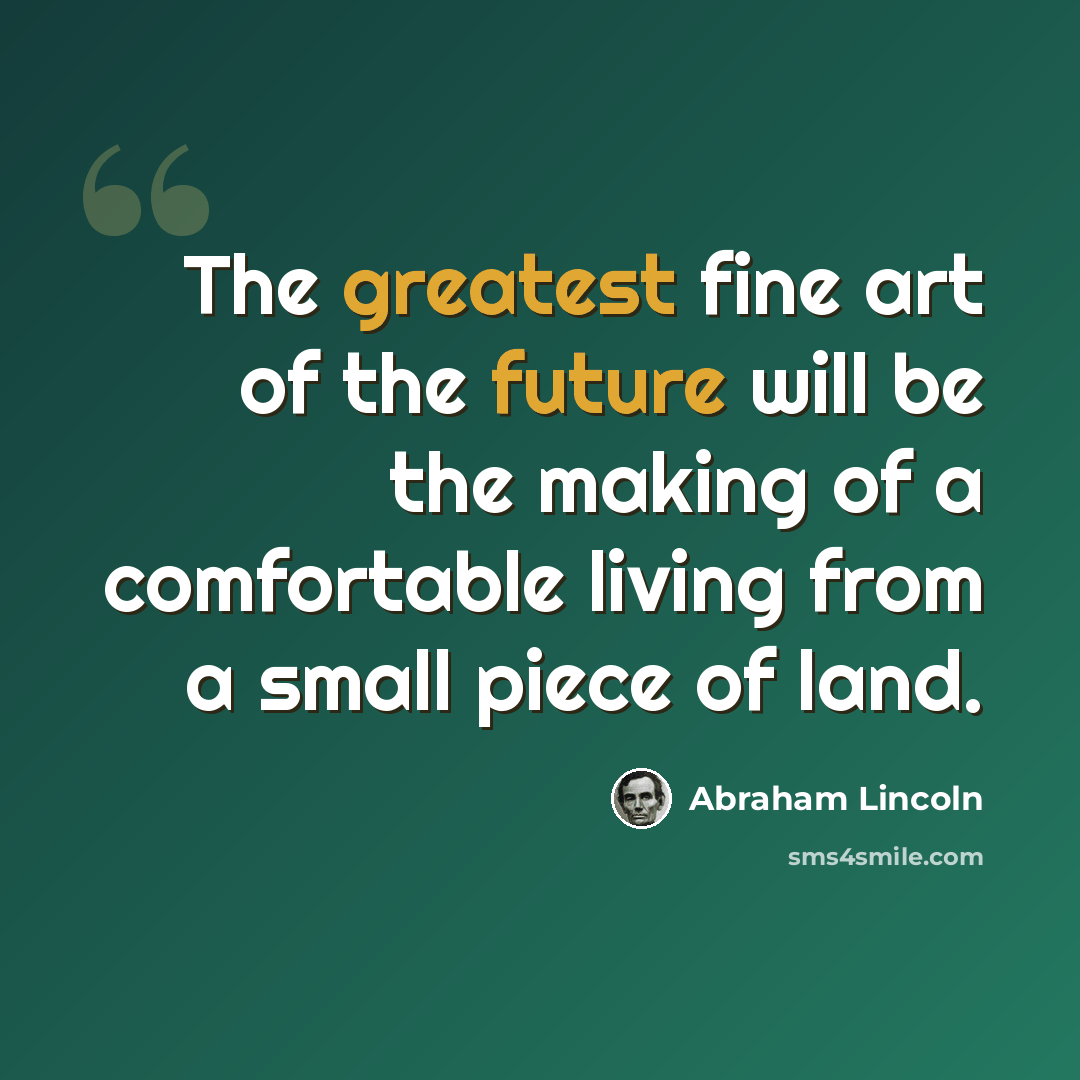 “The greatest fine art of the future will be the making of a comfortable living from a small piece of land.” quote by Abraham Lincoln