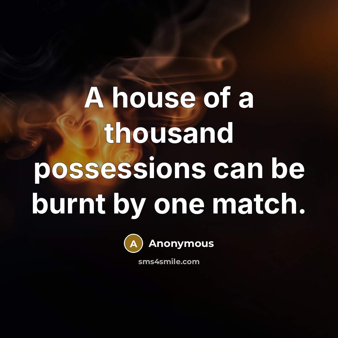 “A house of a thousand possessions can be burnt by one match.” quote by Anonymous