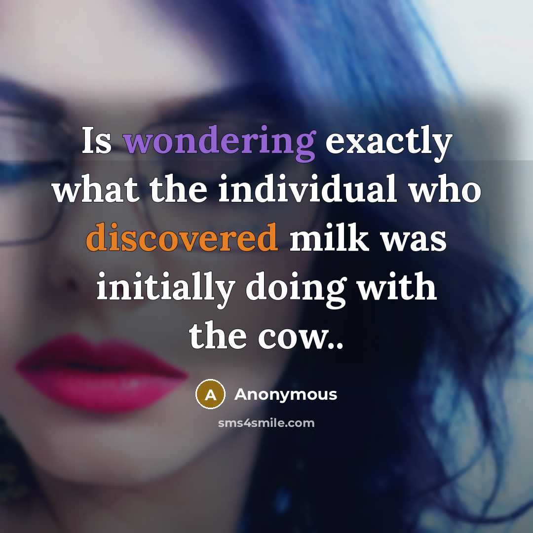 “Is wondering exactly what the individual who discovered milk was initially doing with the cow..” quote by Anonymous