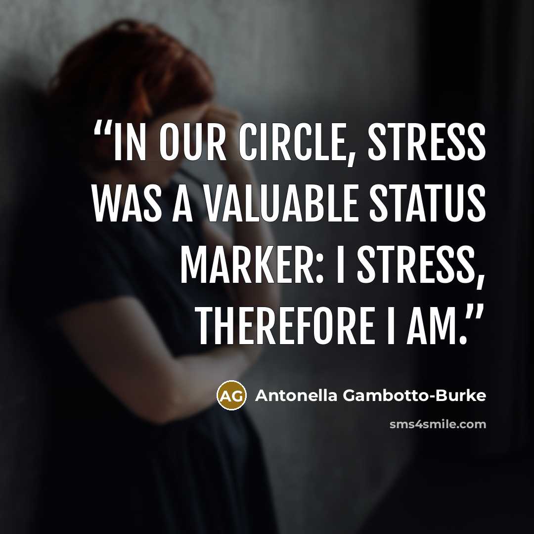 “In our circle, stress was a valuable status marker: I stress, therefore I am.” quote by Antonella Gambotto-Burke