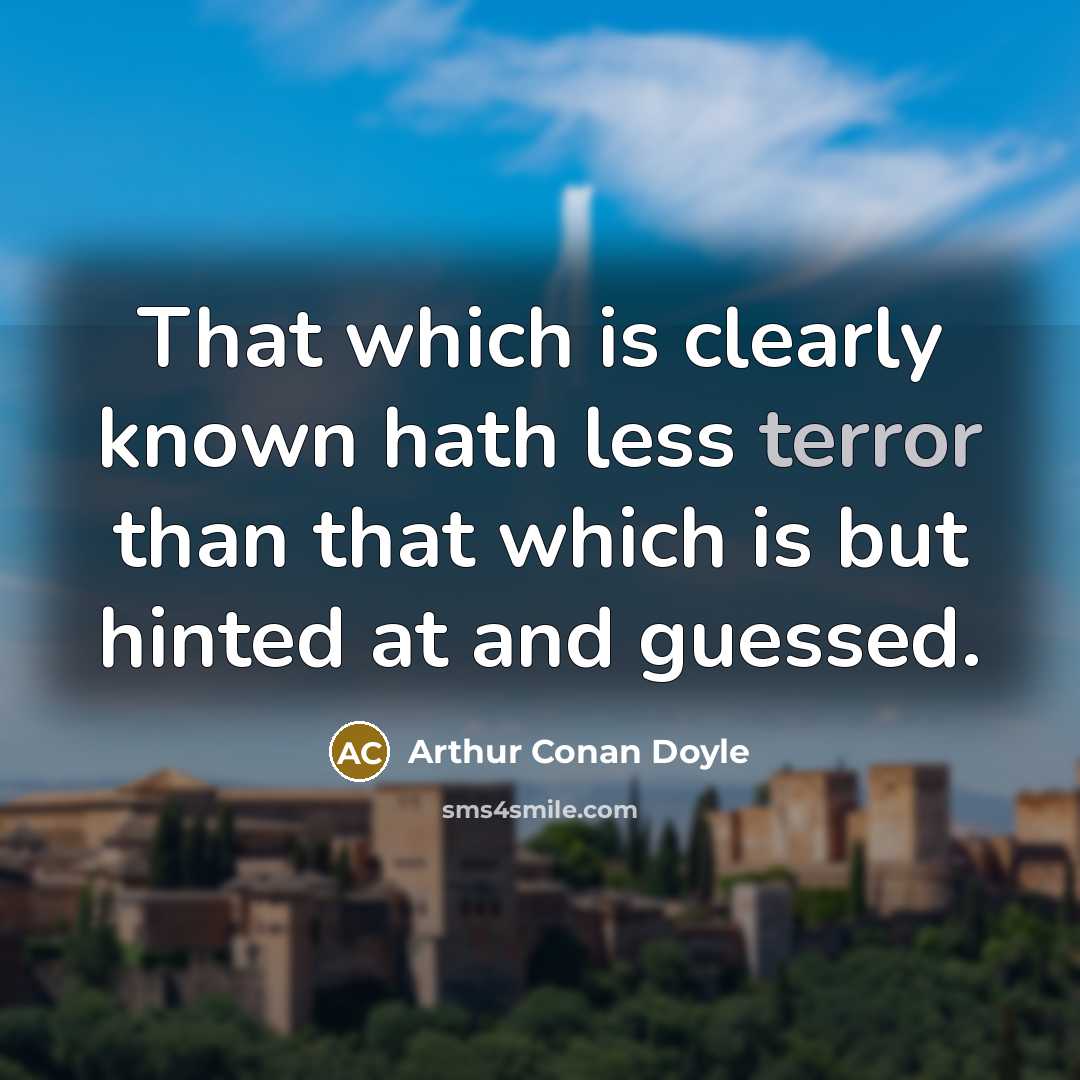 “That which is clearly known hath less terror than that which is but hinted at and guessed.” quote by Arthur Conan Doyle
