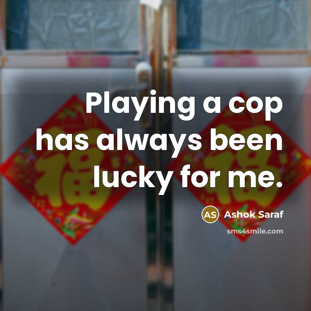 “Playing a cop has always been lucky for me.” quote by Ashok Saraf