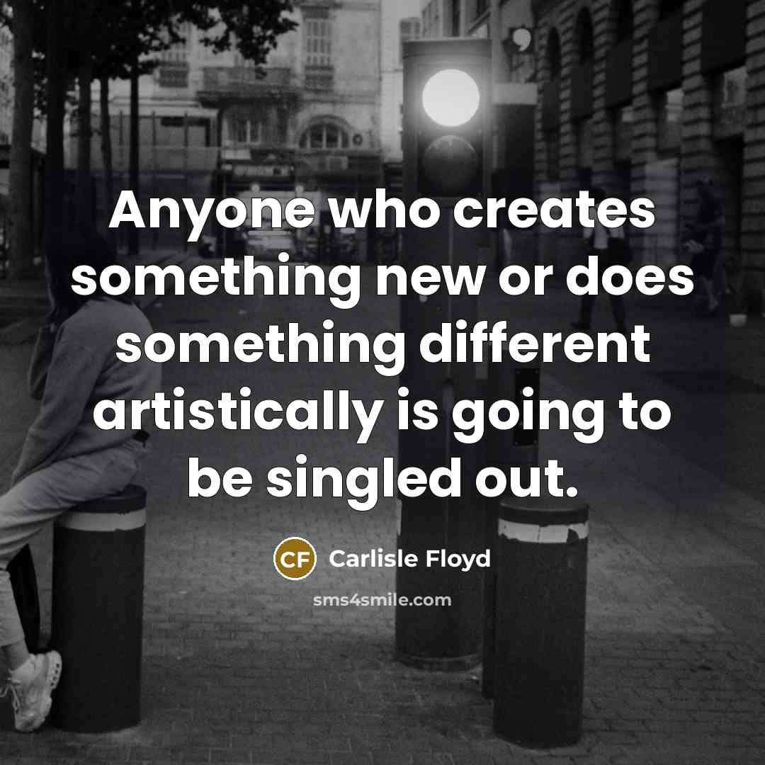 “Anyone who creates something new or does something different artistically is going to be singled out.” quote by Carlisle Floyd