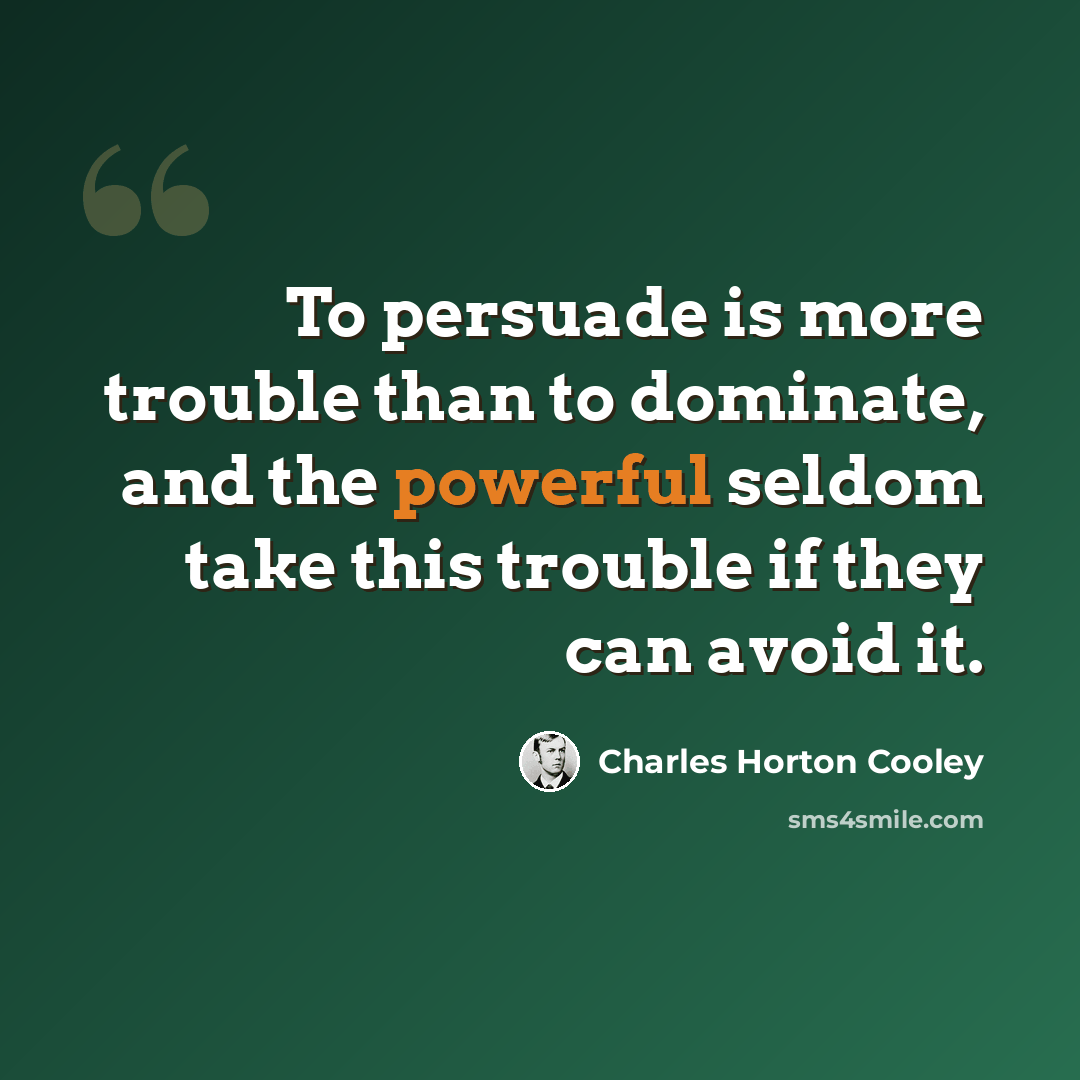 “To persuade is more trouble than to dominate, and the powerful seldom take this trouble if they can avoid it.” quote by Charles Horton Cooley