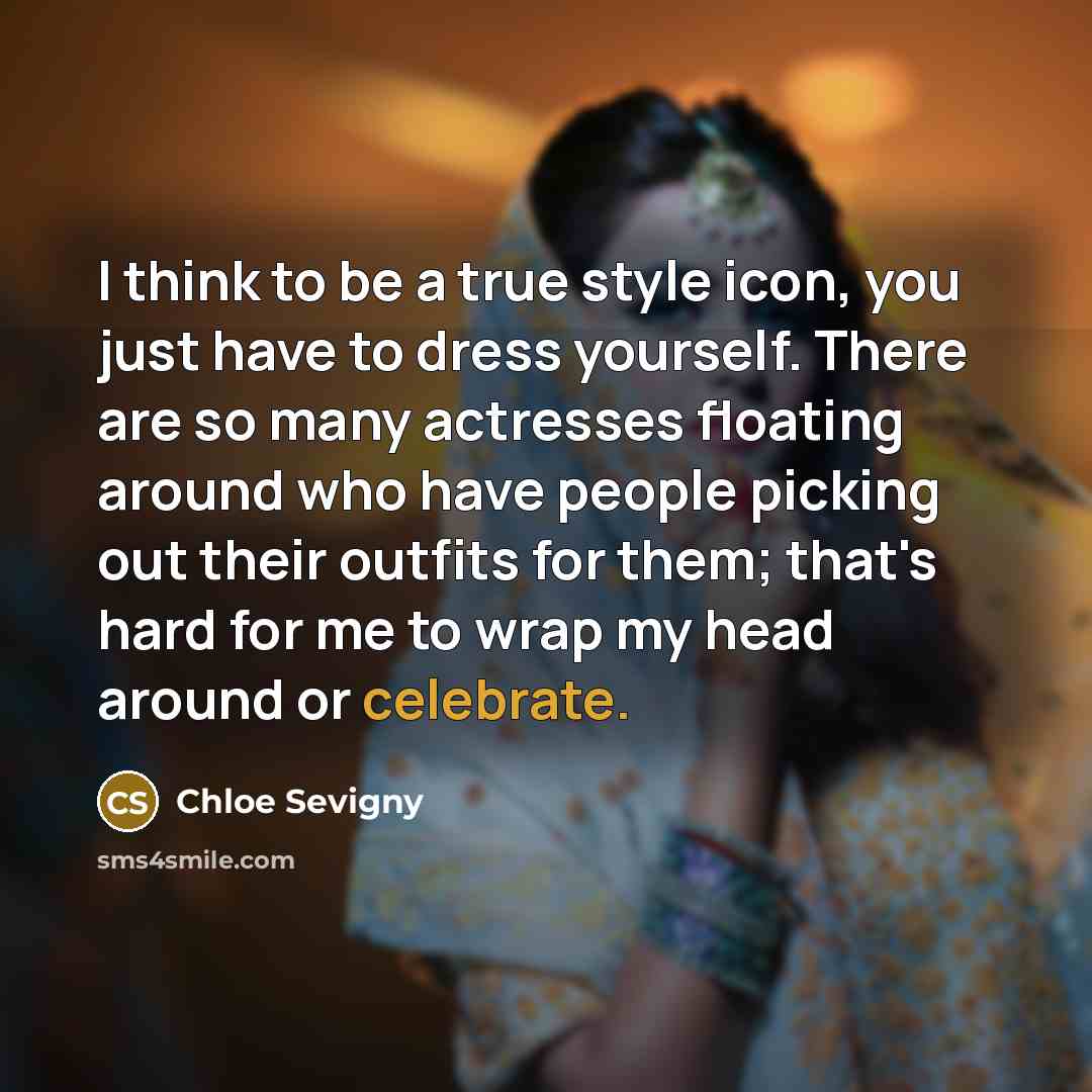 “I think to be a true style icon, you just have to dress yourself. There are so many actresses floating around who have people picking out their outfits for them; that's hard for me to wrap my head around or celebrate.” quote by Chloe Sevigny