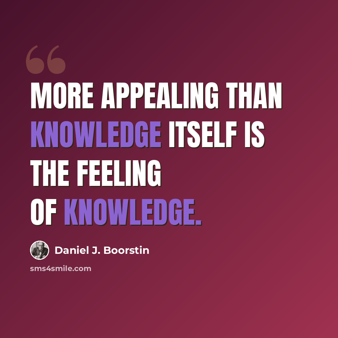 “More appealing than knowledge itself is the feeling of knowledge.” quote by Daniel J. Boorstin