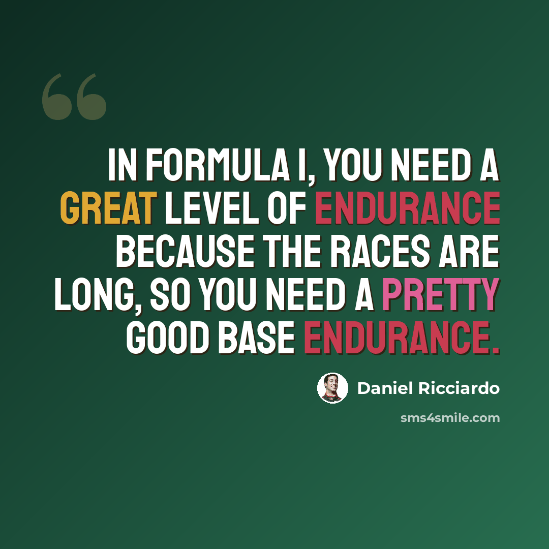 “In Formula 1, you need a great level of endurance because the races are long, so you need a pretty good base endurance.” quote by Daniel Ricciardo