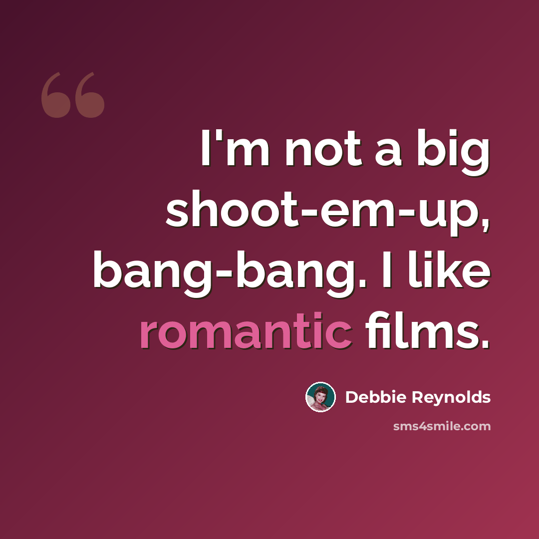 “I'm not a big shoot-em-up, bang-bang. I like romantic films.” quote by Debbie Reynolds
