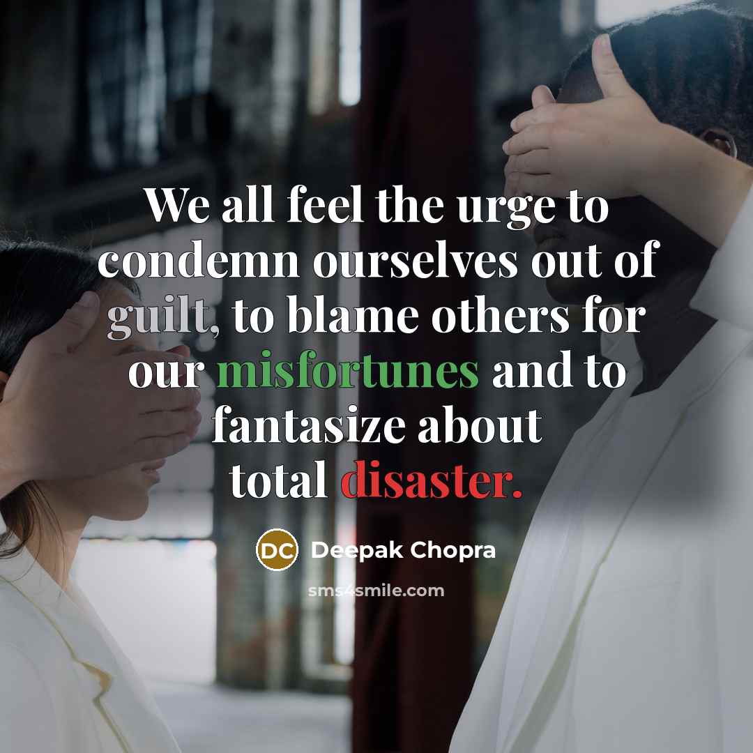 “We all feel the urge to condemn ourselves out of guilt, to blame others for our misfortunes and to fantasize about total disaster.” quote by Deepak Chopra