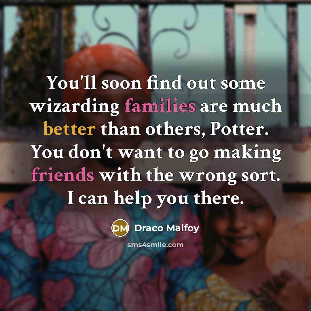 “You'll soon find out some wizarding families are much better than others, Potter. You don't want to go making friends with the wrong sort. I can help you there.” quote by Draco Malfoy