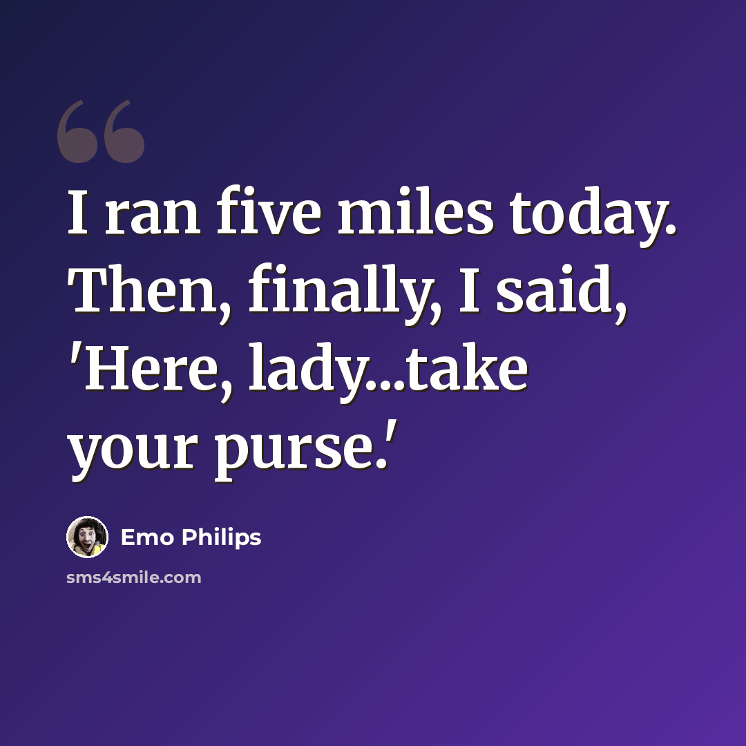 “I ran five miles today. Then, finally, I said, 'Here, lady...take your purse.'” quote by Emo Philips