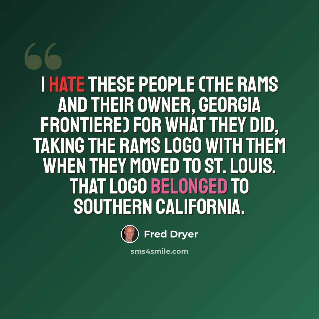 “I hate these people (the Rams and their owner, Georgia Frontiere) for what they did, taking the Rams logo with them when they moved to St. Louis. That logo belonged to Southern California.” quote by Fred Dryer
