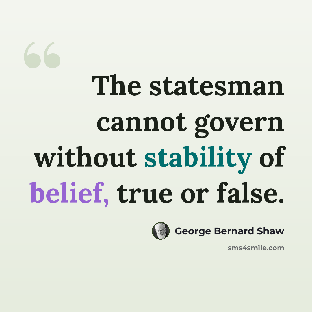 “The statesman cannot govern without stability of belief, true or false.” quote by George Bernard Shaw