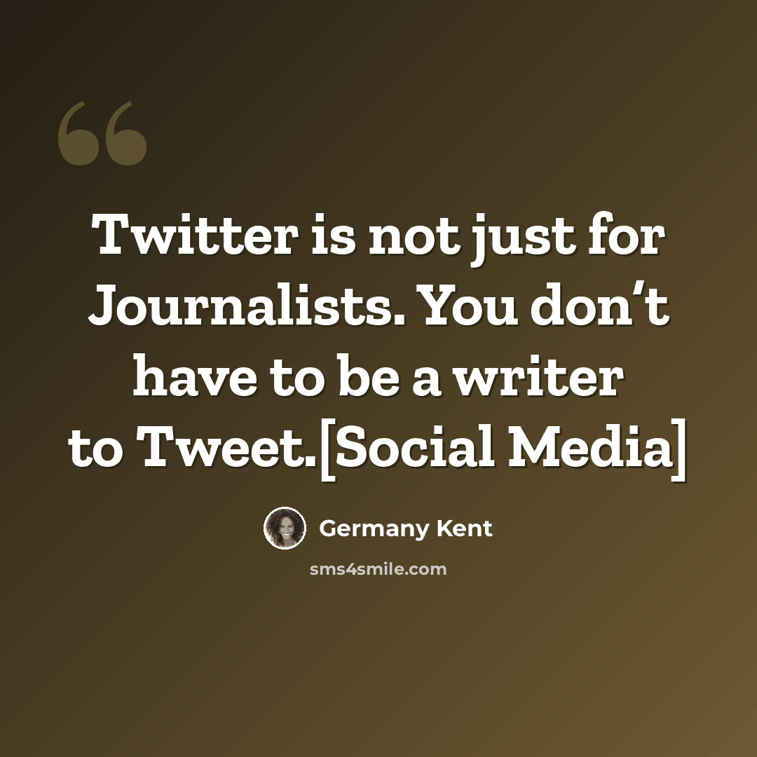 “Twitter is not just for Journalists. You don’t have to be a writer to Tweet.[Social Media]” quote by Germany Kent