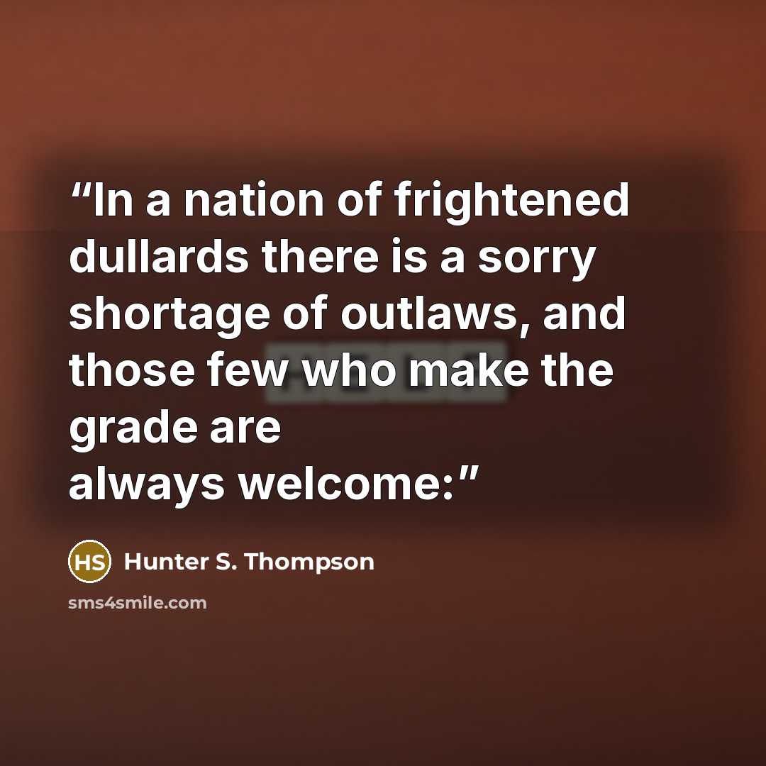 “In a nation of frightened dullards there is a sorry shortage of outlaws, and those few who make the grade are always welcome:” quote by Hunter S. Thompson