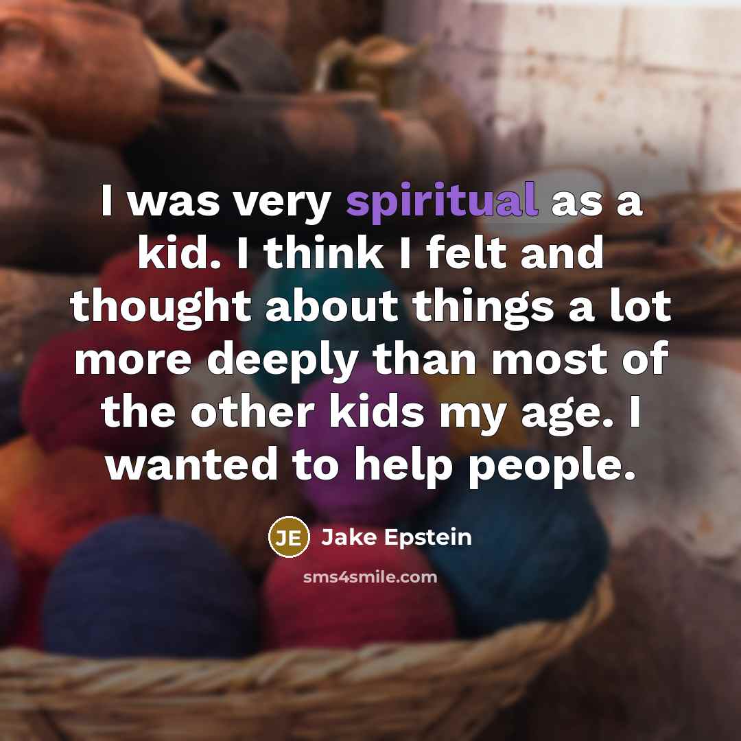 “I was very spiritual as a kid. I think I felt and thought about things a lot more deeply than most of the other kids my age. I wanted to help people.” quote by Jake Epstein