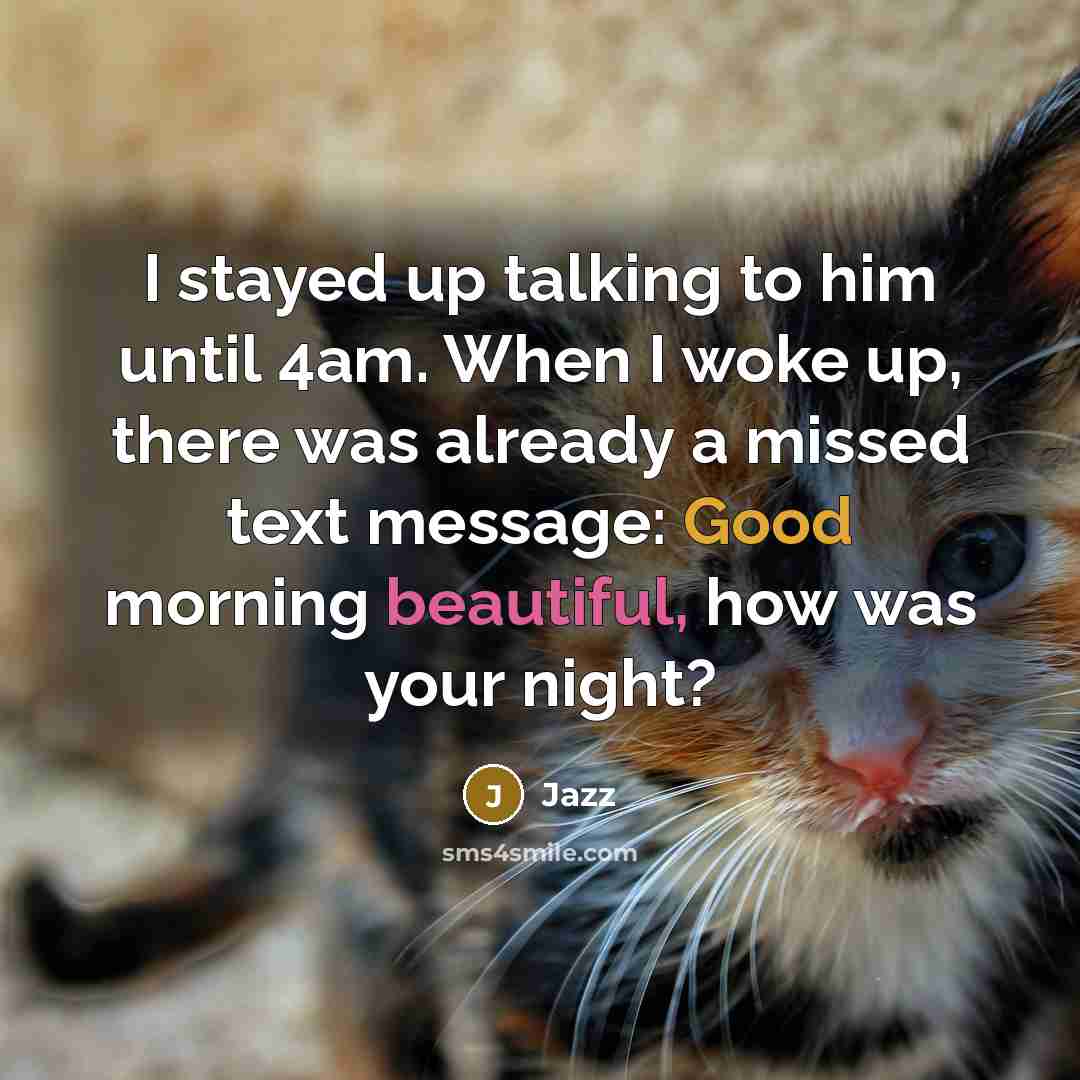 “I stayed up talking to him until 4am. When I woke up, there was already a missed text message: Good morning beautiful, how was your night?” quote by Jazz