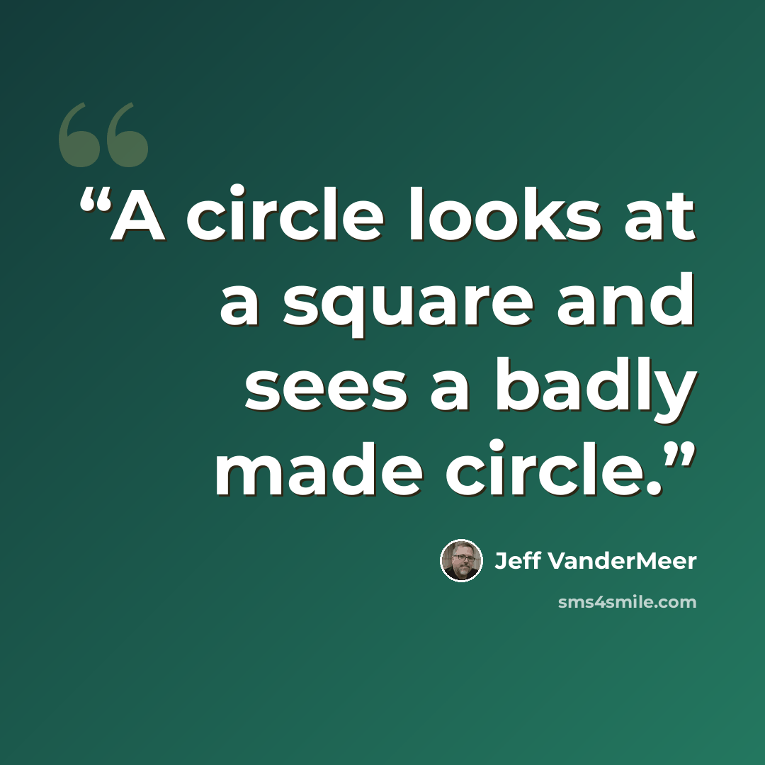 “A circle looks at a square and sees a badly made circle.” quote by Jeff VanderMeer