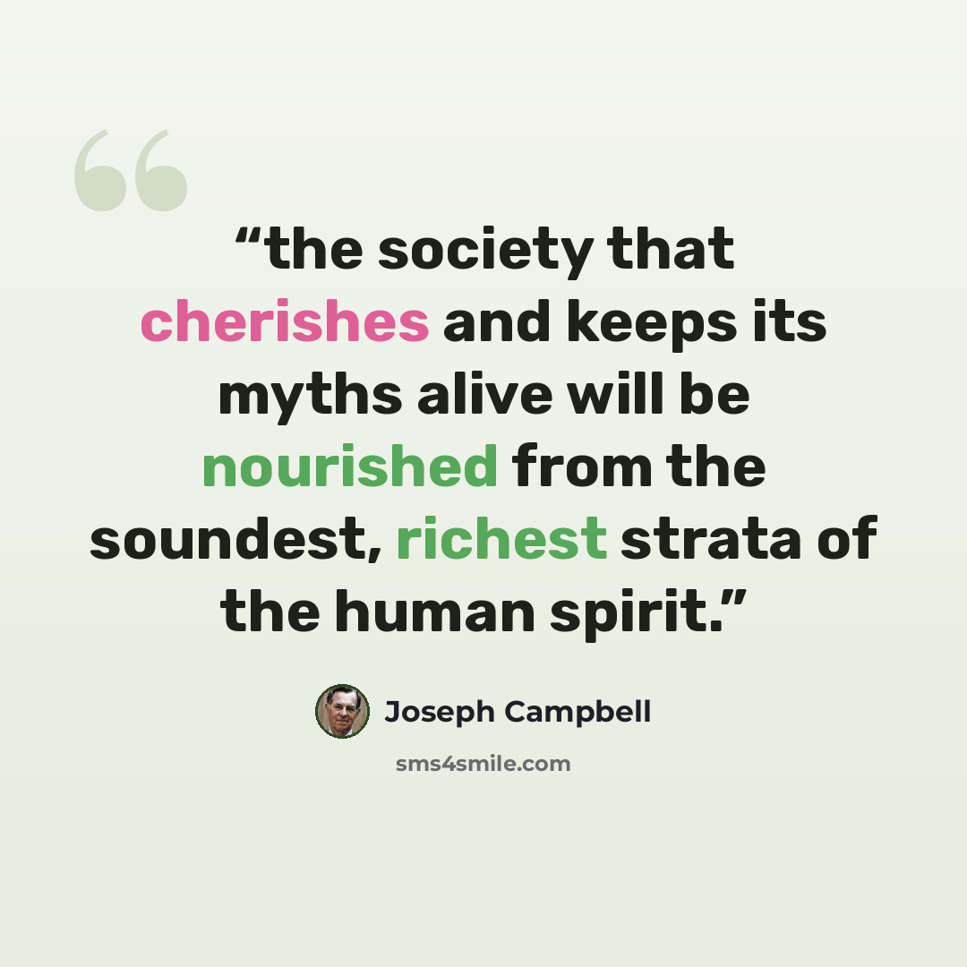 “the society that cherishes and keeps its myths alive will be nourished from the soundest, richest strata of the human spirit.” quote by Joseph Campbell