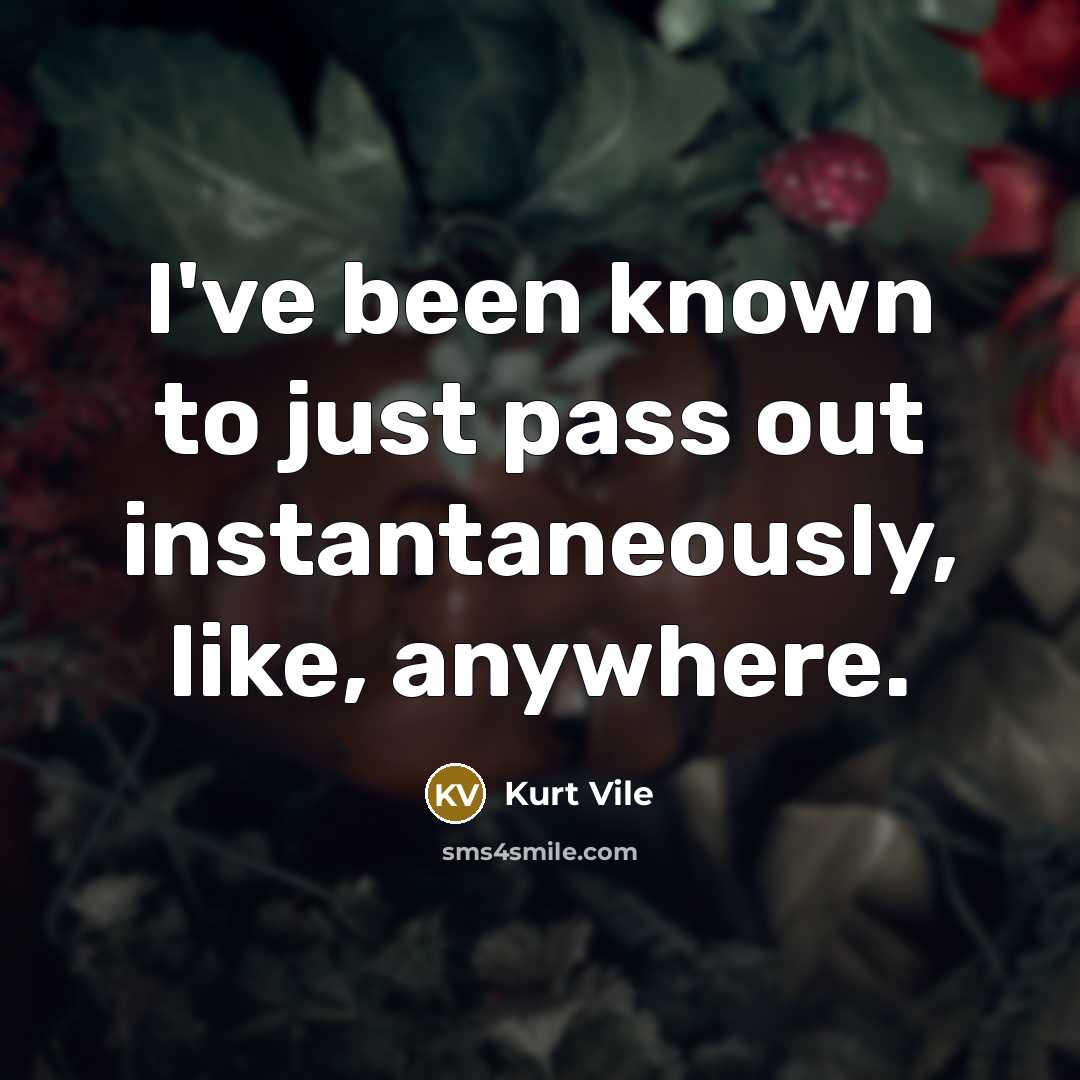 “I've been known to just pass out instantaneously, like, anywhere.” quote by Kurt Vile