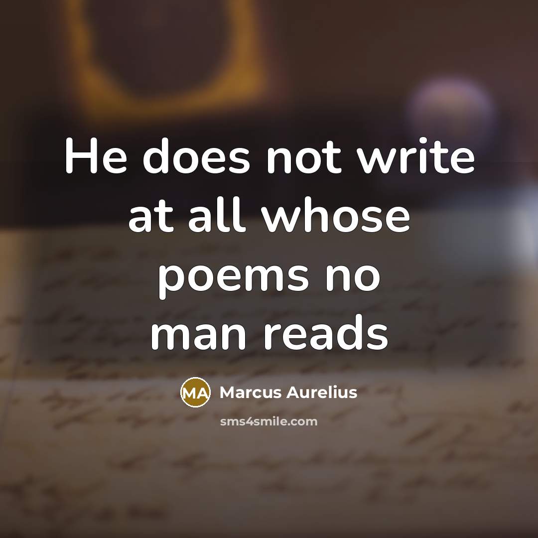 “He does not write at all whose poems no man reads” quote by Marcus Aurelius