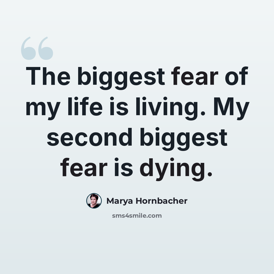 “The biggest fear of my life is living. My second biggest fear is dying.” quote by Marya Hornbacher