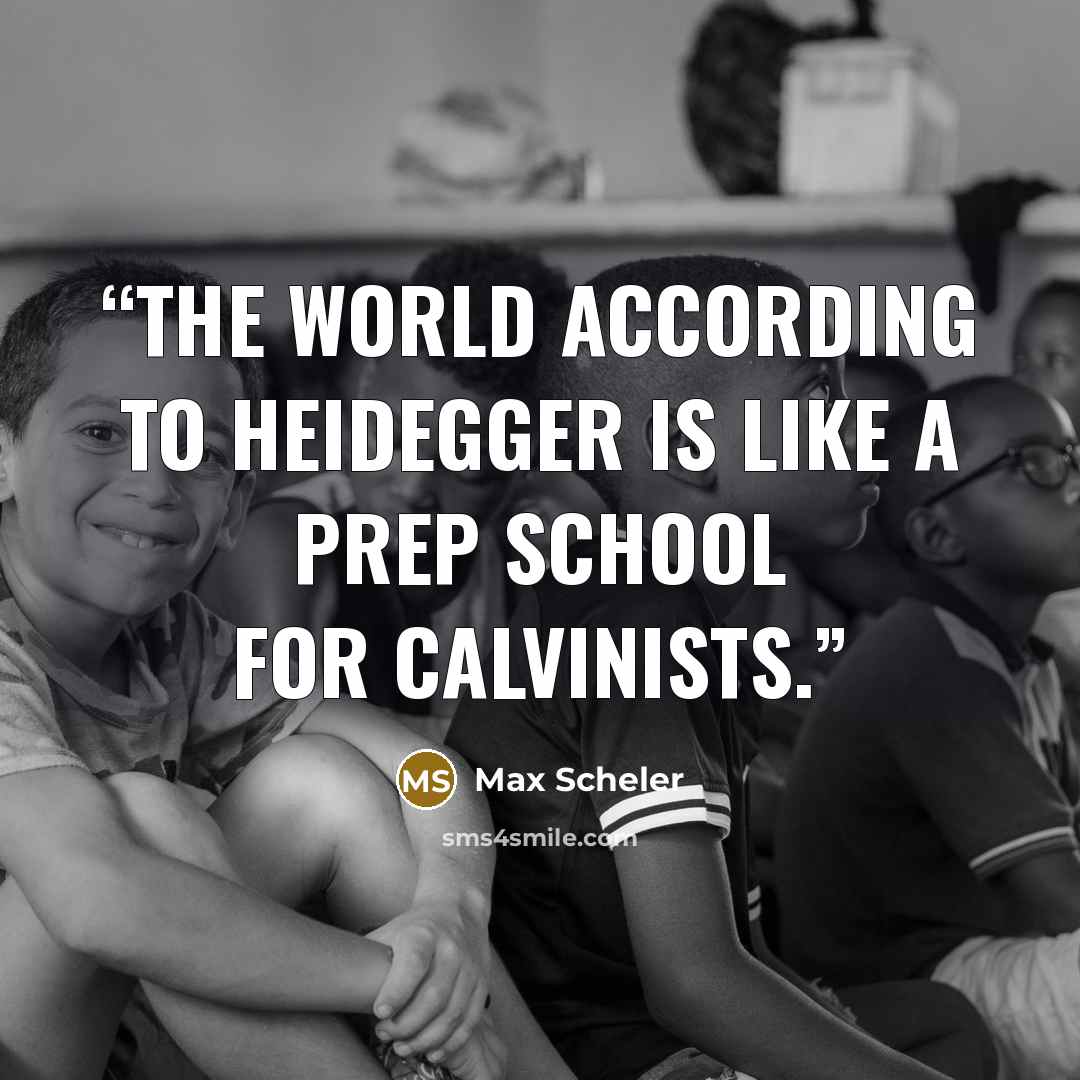 “The world according to Heidegger is like a prep school for Calvinists.” quote by Max Scheler