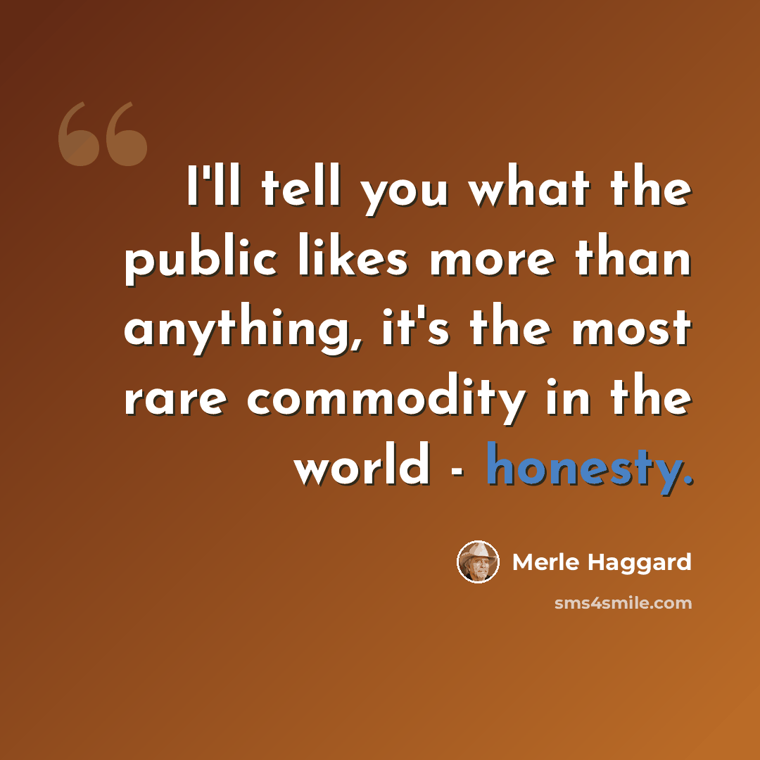 “I'll tell you what the public likes more than anything, it's the most rare commodity in the world - honesty.” quote by Merle Haggard