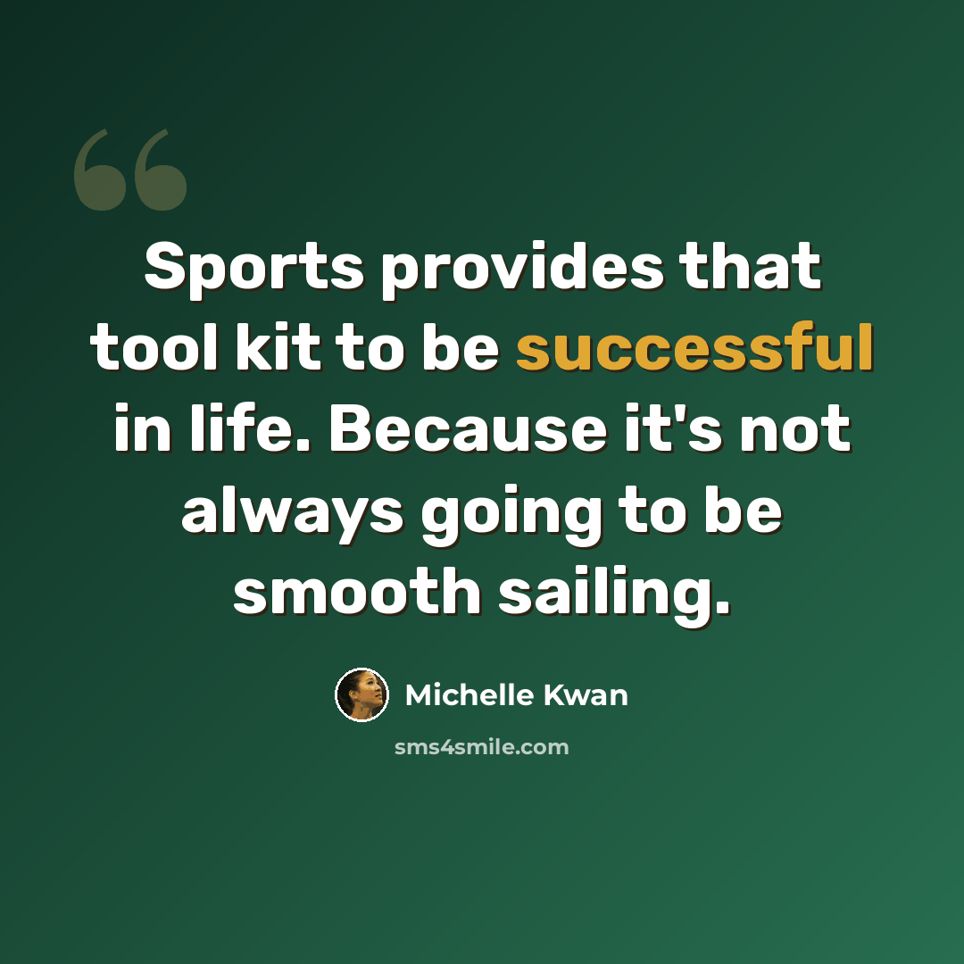 “Sports provides that tool kit to be successful in life. Because it's not always going to be smooth sailing.” quote by Michelle Kwan
