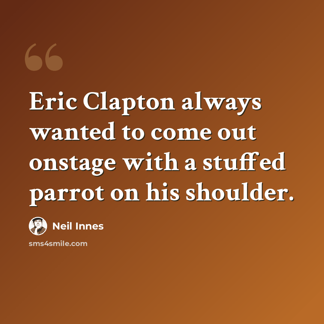 “Eric Clapton always wanted to come out onstage with a stuffed parrot on his shoulder.” quote by Neil Innes
