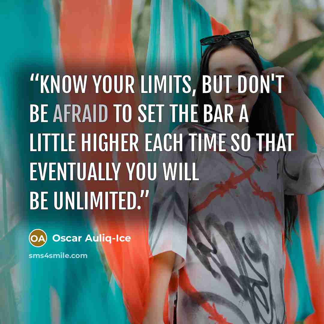 “Know your limits, but don't be afraid to set the bar a little higher each time so that eventually you will be unlimited.” quote by Oscar Auliq-Ice