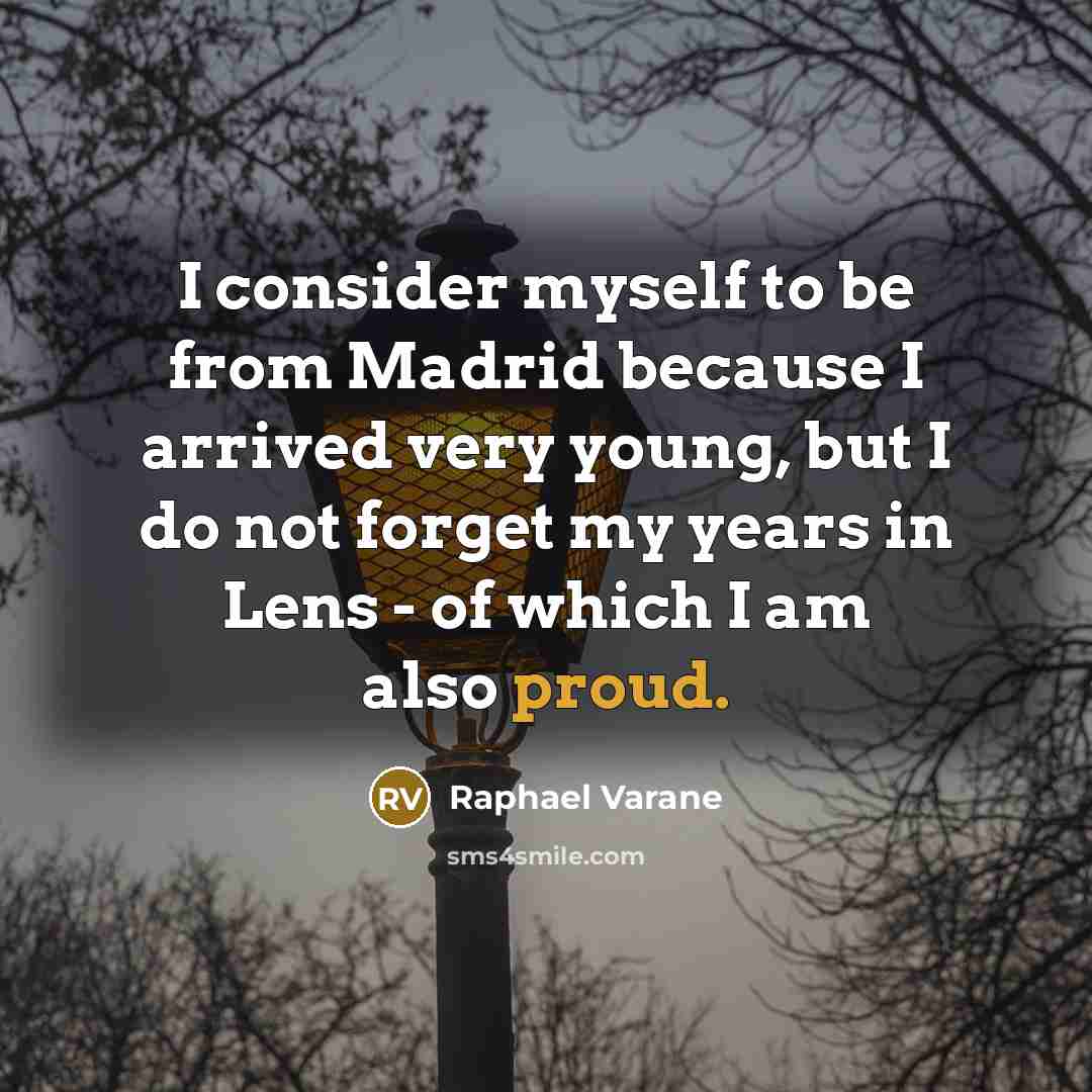 “I consider myself to be from Madrid because I arrived very young, but I do not forget my years in Lens - of which I am also proud.” quote by Raphael Varane